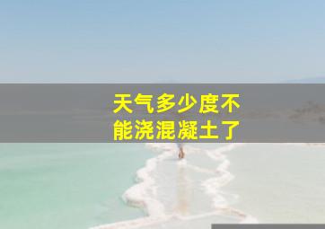 天气多少度不能浇混凝土了