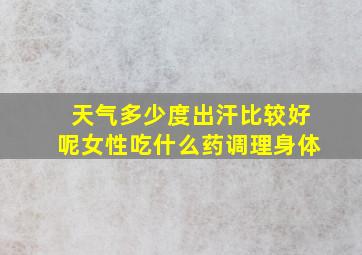 天气多少度出汗比较好呢女性吃什么药调理身体