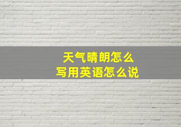 天气晴朗怎么写用英语怎么说