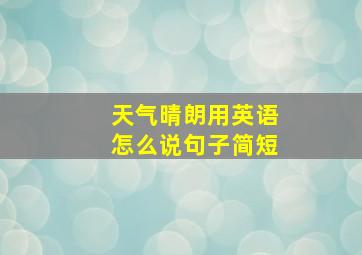 天气晴朗用英语怎么说句子简短