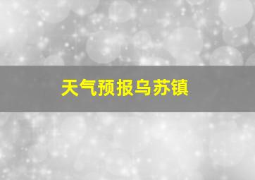 天气预报乌苏镇