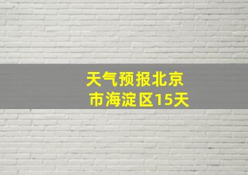 天气预报北京市海淀区15天