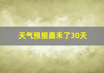 天气预报嘉禾了30天