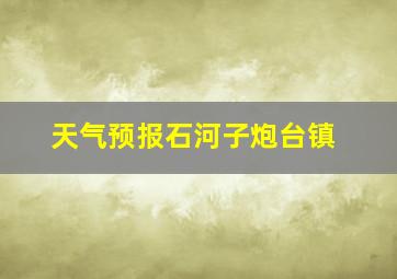 天气预报石河子炮台镇