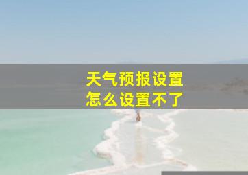 天气预报设置怎么设置不了