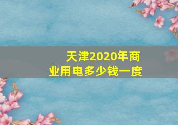 天津2020年商业用电多少钱一度