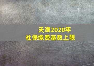 天津2020年社保缴费基数上限