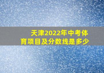 天津2022年中考体育项目及分数线是多少