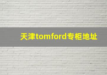 天津tomford专柜地址