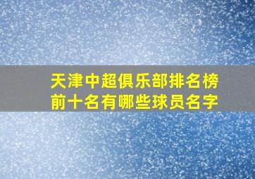 天津中超俱乐部排名榜前十名有哪些球员名字