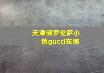 天津佛罗伦萨小镇gucci在哪