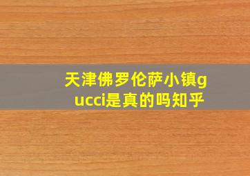 天津佛罗伦萨小镇gucci是真的吗知乎