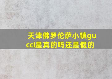 天津佛罗伦萨小镇gucci是真的吗还是假的