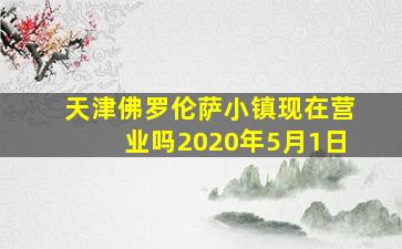 天津佛罗伦萨小镇现在营业吗2020年5月1日