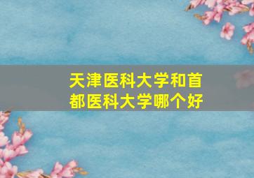 天津医科大学和首都医科大学哪个好