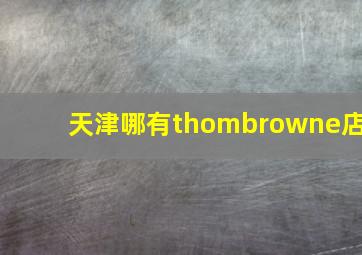 天津哪有thombrowne店