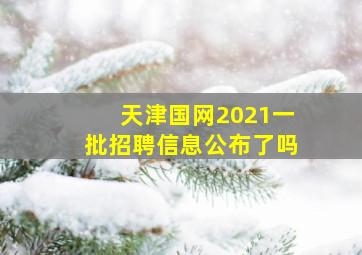 天津国网2021一批招聘信息公布了吗