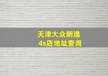 天津大众朗逸4s店地址查询