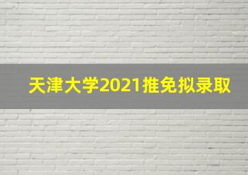 天津大学2021推免拟录取