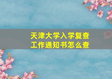 天津大学入学复查工作通知书怎么查