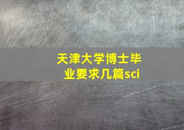 天津大学博士毕业要求几篇sci