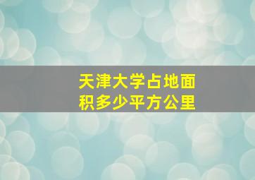 天津大学占地面积多少平方公里