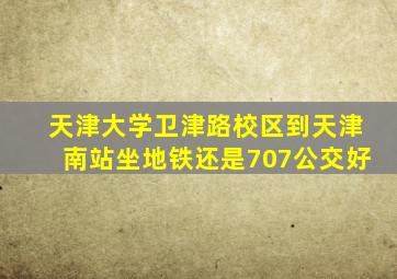 天津大学卫津路校区到天津南站坐地铁还是707公交好