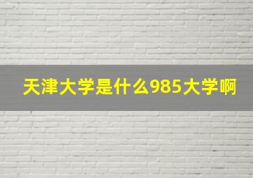 天津大学是什么985大学啊