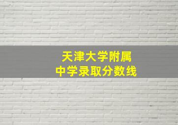 天津大学附属中学录取分数线