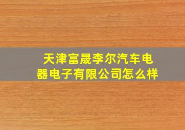 天津富晟李尔汽车电器电子有限公司怎么样