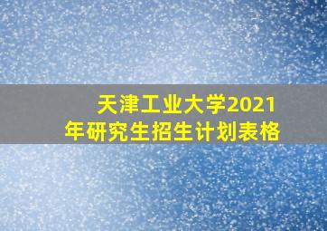 天津工业大学2021年研究生招生计划表格