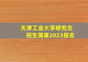 天津工业大学研究生招生简章2023报名