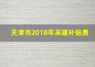 天津市2018年采暖补贴费