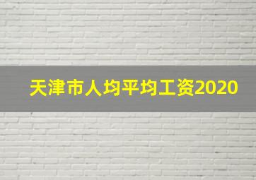 天津市人均平均工资2020