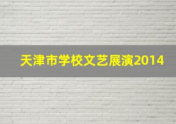 天津市学校文艺展演2014