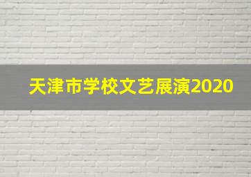 天津市学校文艺展演2020