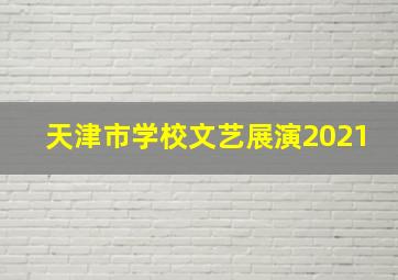 天津市学校文艺展演2021