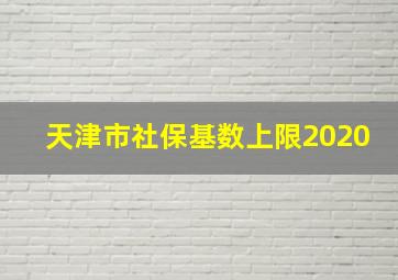 天津市社保基数上限2020