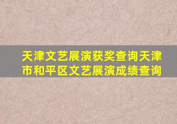 天津文艺展演获奖查询天津市和平区文艺展演成绩查询