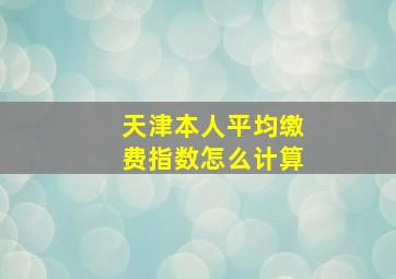 天津本人平均缴费指数怎么计算