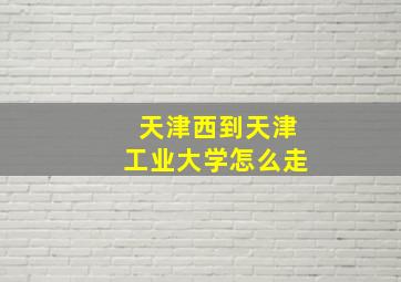 天津西到天津工业大学怎么走