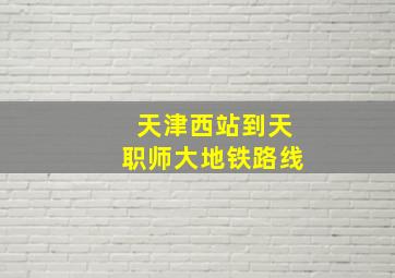 天津西站到天职师大地铁路线