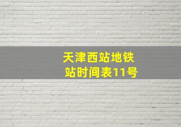 天津西站地铁站时间表11号