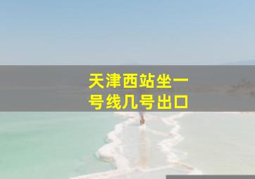 天津西站坐一号线几号出口