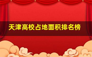 天津高校占地面积排名榜