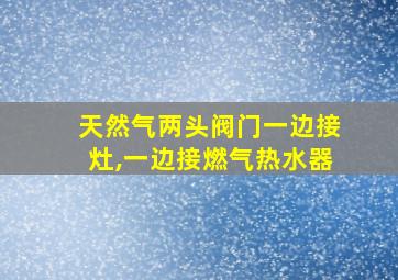 天然气两头阀门一边接灶,一边接燃气热水器