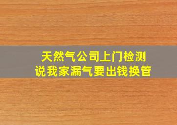 天然气公司上门检测说我家漏气要出钱换管