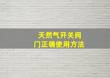 天然气开关阀门正确使用方法