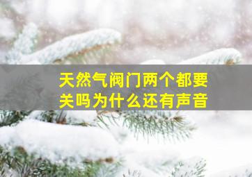 天然气阀门两个都要关吗为什么还有声音