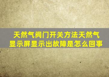 天然气阀门开关方法天然气显示屏显示出故障是怎么回事